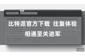 比特派官方下载  往复体验相通至关进军